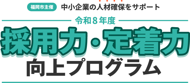 【福岡市主催】中小企業の人材確保をサポート 採用力・定着力向上プログラム